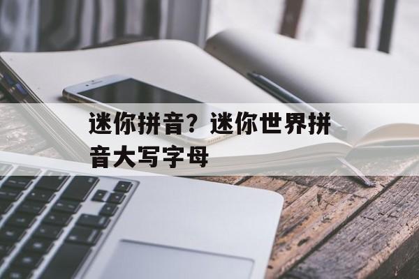 迷你拼音？迷你世界拼音大写字母-第1张图片-