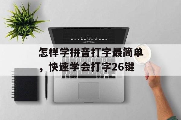 怎样学拼音打字最简单，快速学会打字26键-第1张图片-