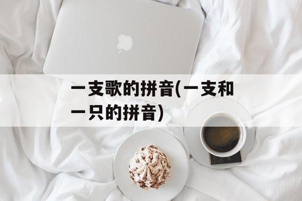 一支歌的拼音(一支和一只的拼音)-第1张图片-