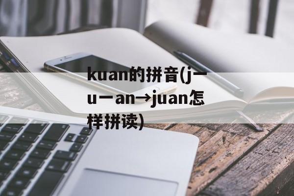 kuan的拼音(j一u一an→juan怎样拼读)-第1张图片-