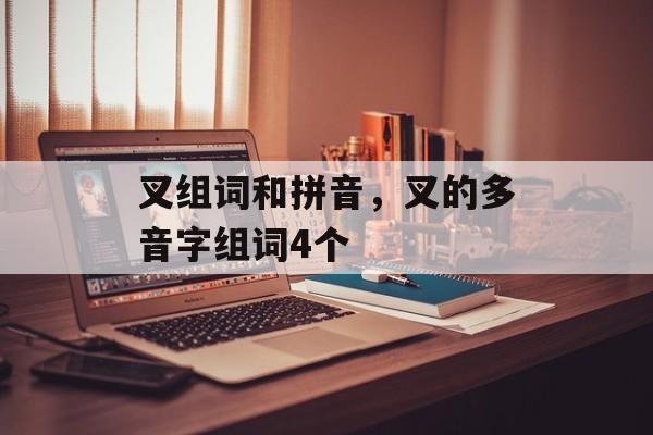 叉组词和拼音，叉的多音字组词4个-第1张图片-