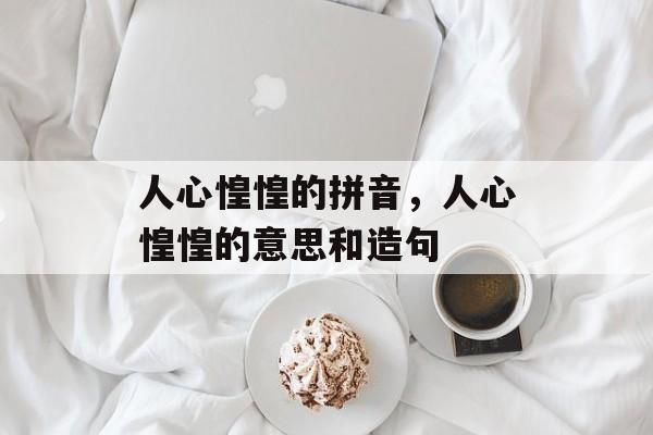 人心惶惶的拼音，人心惶惶的意思和造句-第1张图片-