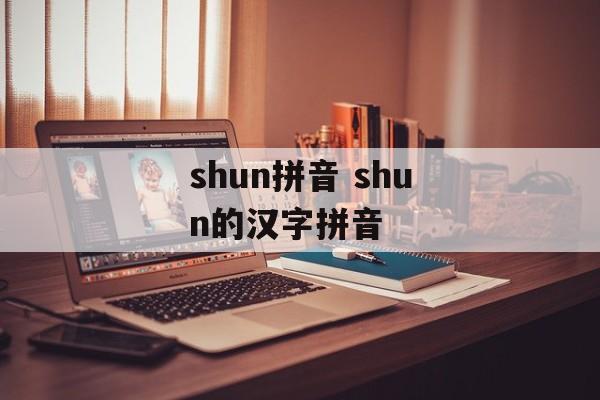 shun拼音 shun的汉字拼音-第1张图片-