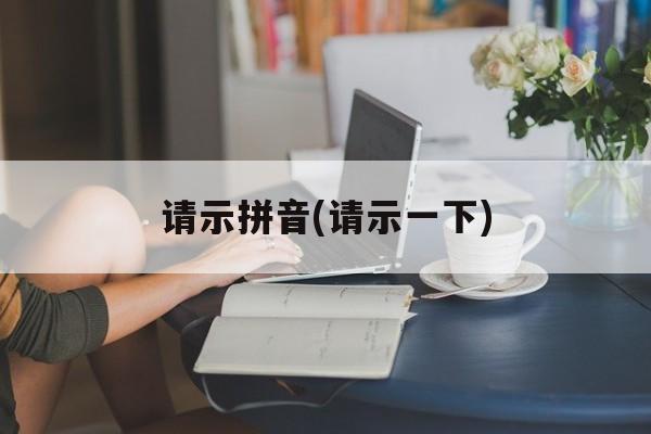 请示拼音(请示一下)-第1张图片-