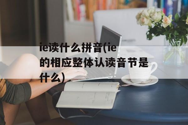 ie读什么拼音(ie的相应整体认读音节是什么)-第1张图片-