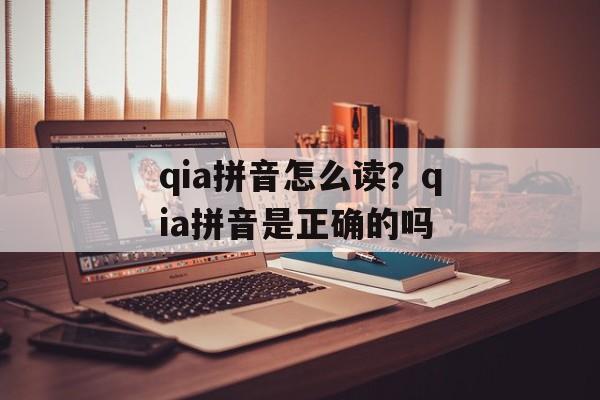 qia拼音怎么读？qia拼音是正确的吗-第1张图片-