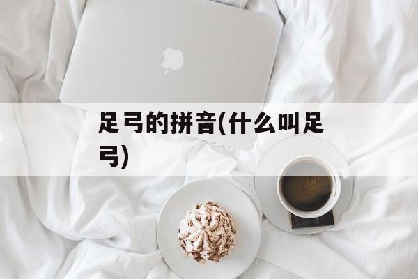 足弓的拼音(什么叫足弓)-第1张图片-