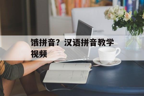 饿拼音？汉语拼音教学视频-第1张图片-