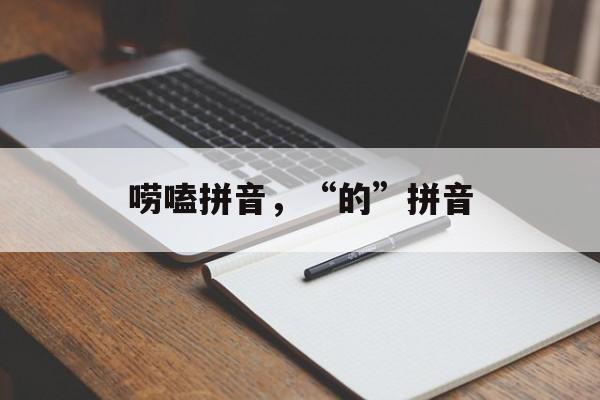 唠嗑拼音，“的”拼音-第1张图片-