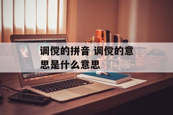 调傥的拼音 调傥的意思是什么意思-第1张图片-
