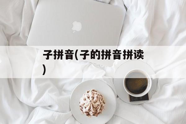 子拼音(子的拼音拼读)-第1张图片-
