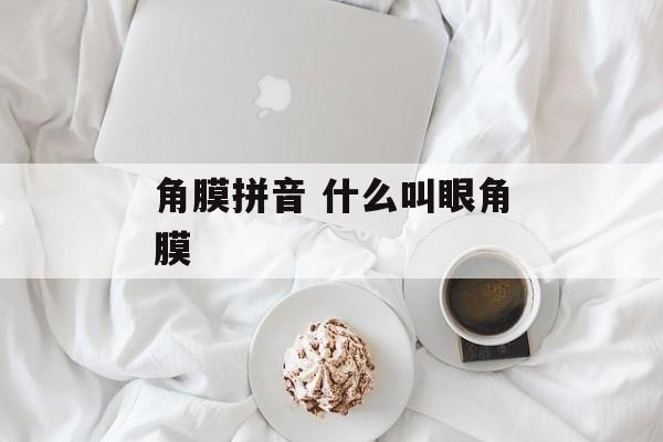 角膜拼音 什么叫眼角膜-第1张图片-