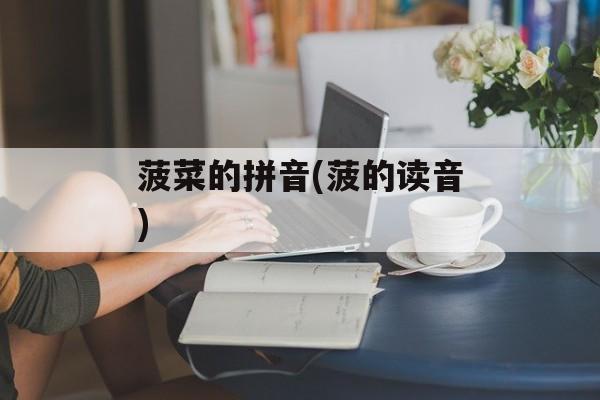 菠菜的拼音(菠的读音)-第1张图片-