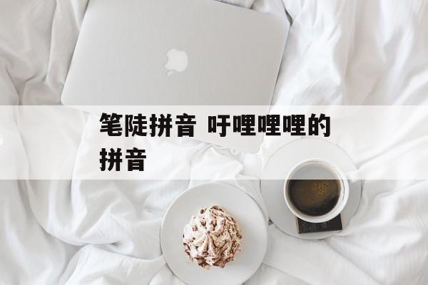 笔陡拼音 吁哩哩哩的拼音-第1张图片-