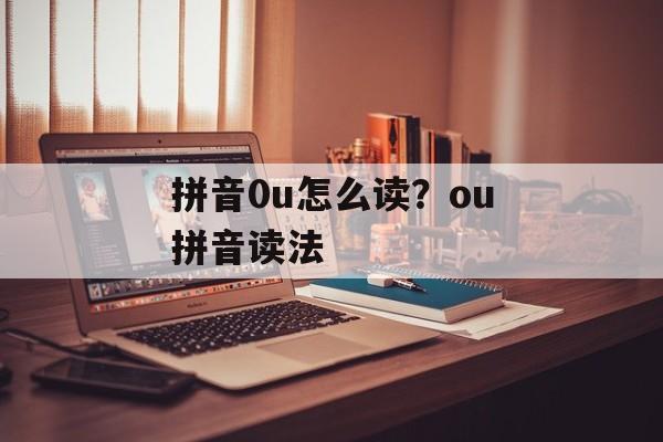 拼音0u怎么读？ou拼音读法-第1张图片-