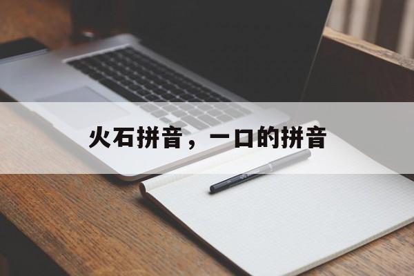 火石拼音，一口的拼音-第1张图片-