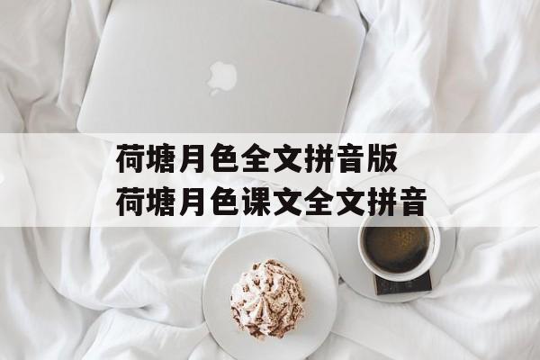 荷塘月色全文拼音版 荷塘月色课文全文拼音-第1张图片-
