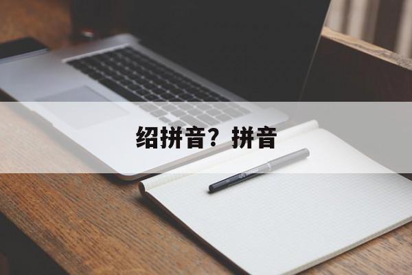 绍拼音？拼音-第1张图片-