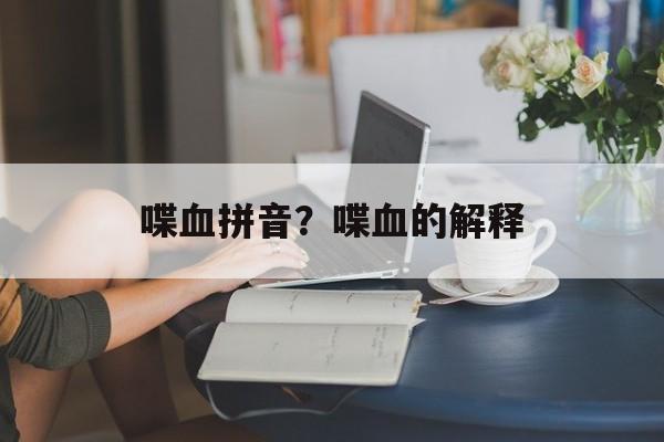 喋血拼音？喋血的解释-第1张图片-