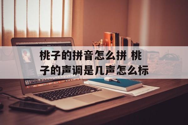 桃子的拼音怎么拼 桃子的声调是几声怎么标-第1张图片-