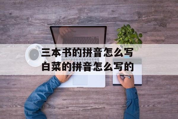 三本书的拼音怎么写 白菜的拼音怎么写的-第1张图片-