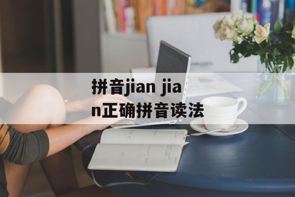 拼音jian jian正确拼音读法-第1张图片-