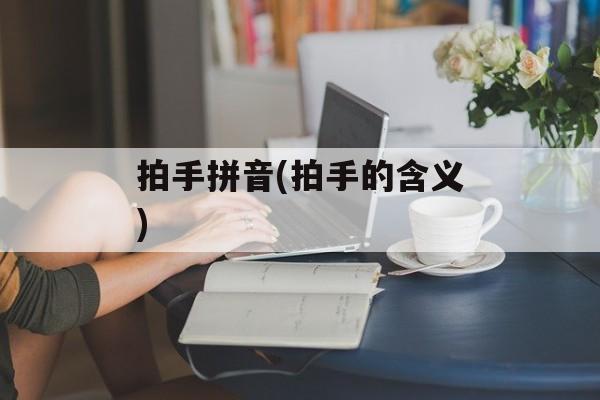 拍手拼音(拍手的含义)-第1张图片-