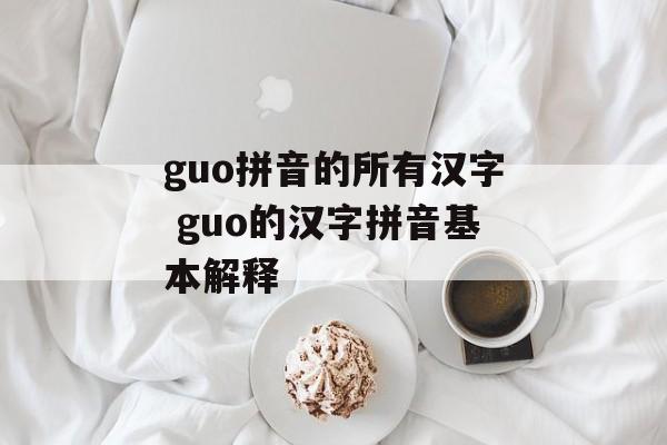 guo拼音的所有汉字 guo的汉字拼音基本解释-第1张图片-