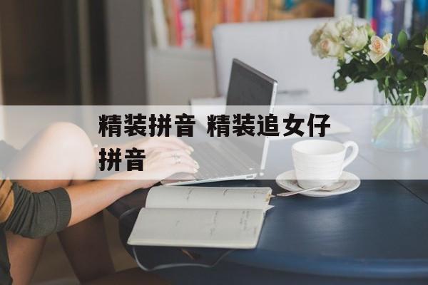 精装拼音 精装追女仔拼音-第1张图片-