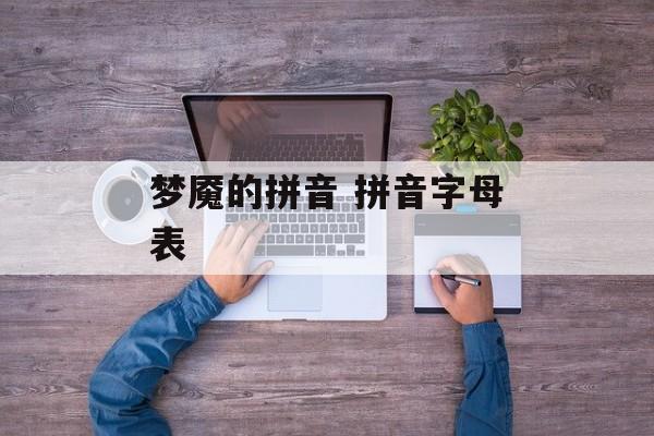 梦魇的拼音 拼音字母表-第1张图片-