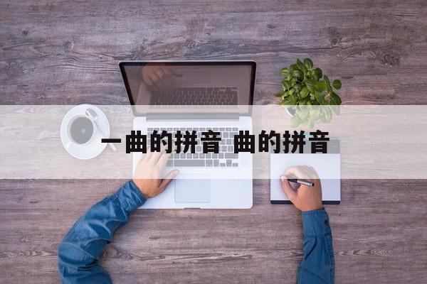 一曲的拼音 曲的拼音-第1张图片-