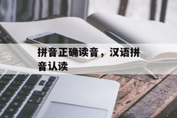 拼音正确读音，汉语拼音认读-第1张图片-
