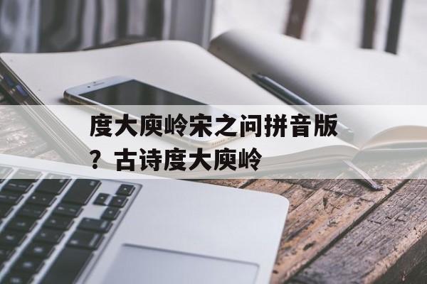 度大庾岭宋之问拼音版？古诗度大庾岭-第1张图片-