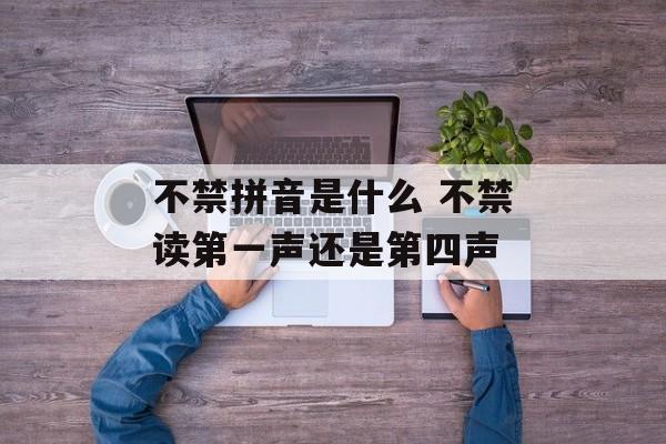 不禁拼音是什么 不禁读第一声还是第四声-第1张图片-