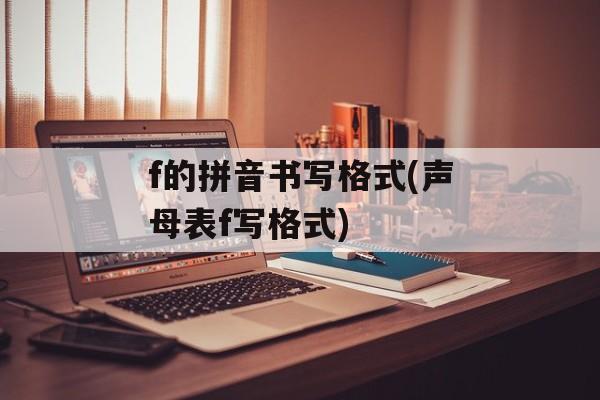 f的拼音书写格式(声母表f写格式)-第1张图片-