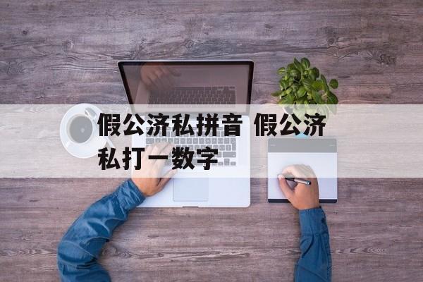 假公济私拼音 假公济私打一数字-第1张图片-