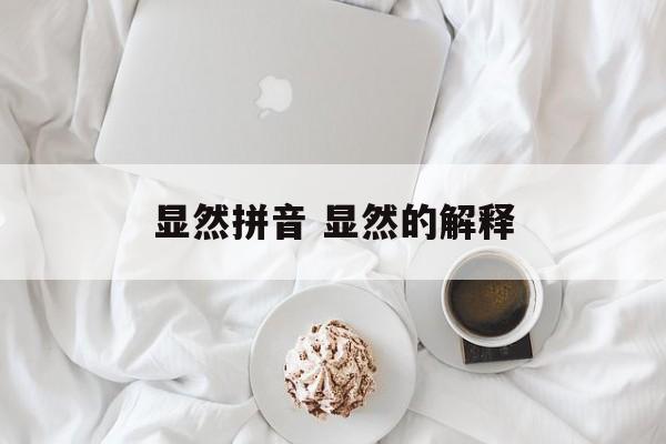 显然拼音 显然的解释-第1张图片-