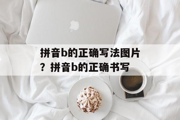 拼音b的正确写法图片？拼音b的正确书写-第1张图片-
