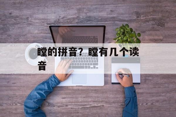 瞠的拼音？瞠有几个读音-第1张图片-