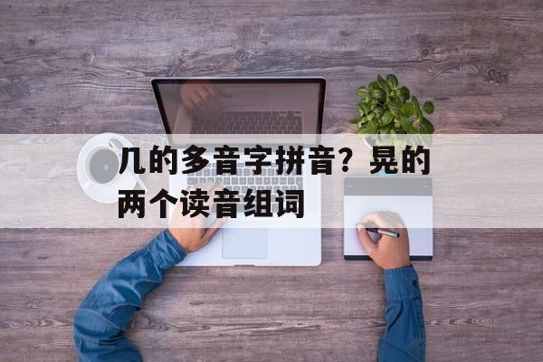 几的多音字拼音？晃的两个读音组词-第1张图片-