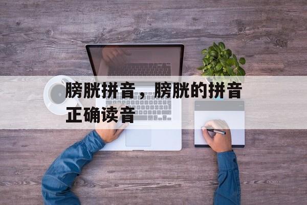膀胱拼音，膀胱的拼音正确读音-第1张图片-