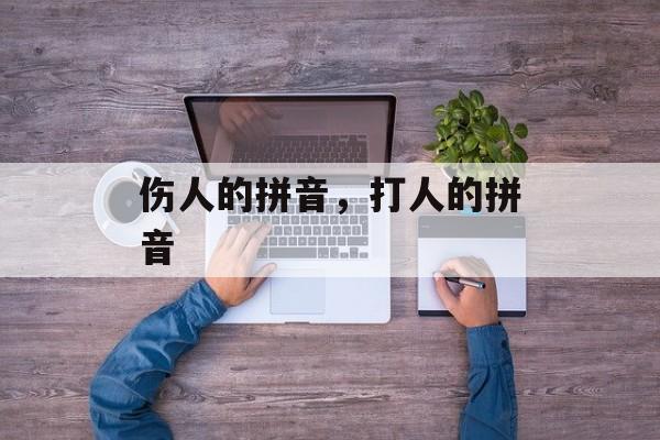 伤人的拼音，打人的拼音-第1张图片-