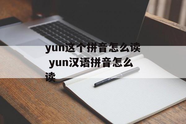 yun这个拼音怎么读 yun汉语拼音怎么读-第1张图片-
