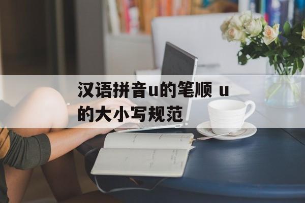 汉语拼音u的笔顺 u的大小写规范-第1张图片-