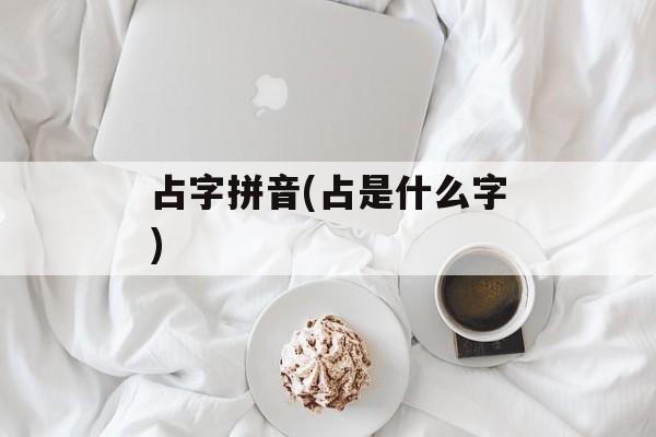 占字拼音(占是什么字)-第1张图片-