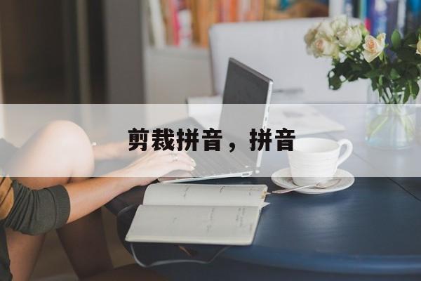 剪裁拼音，拼音-第1张图片-