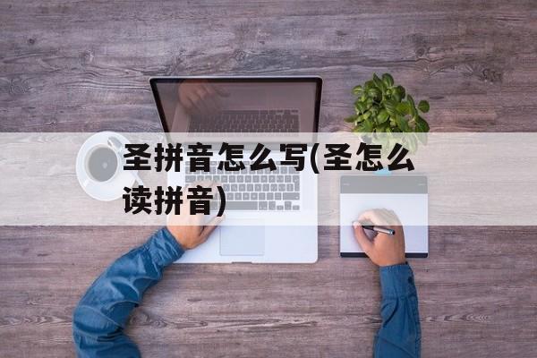 圣拼音怎么写(圣怎么读拼音)-第1张图片-