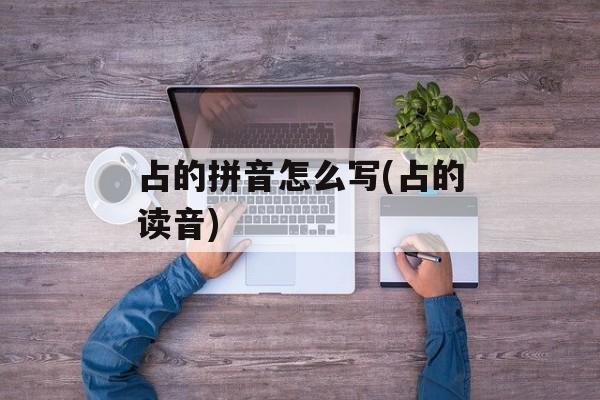 占的拼音怎么写(占的读音)-第1张图片-