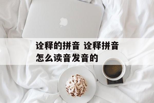 诠释的拼音 诠释拼音怎么读音发音的-第1张图片-