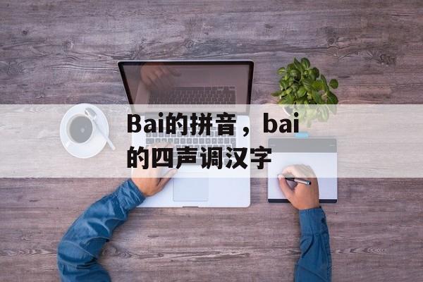 Bai的拼音，bai的四声调汉字-第1张图片-
